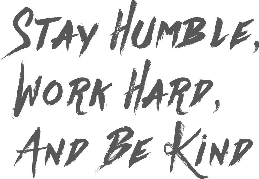 stay HUMBLE, work hard, and be kind